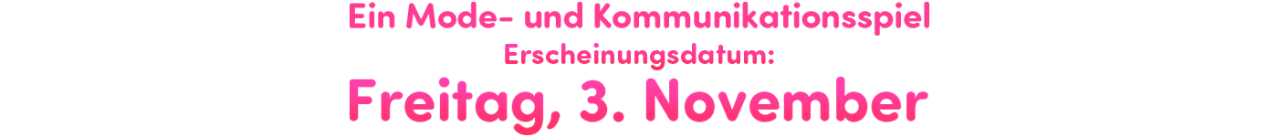 Ein Mode- und Kommunikationsspiel | Erscheinungsdatum: Freitag, 3. November
